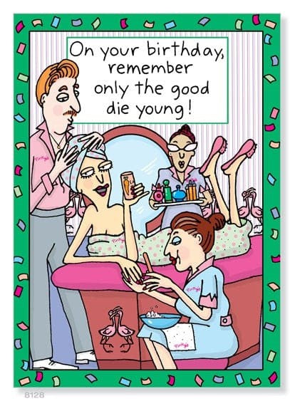 Birthday Card - Only the good die young!